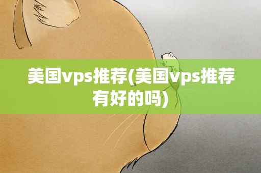 美国vps推荐(美国vps推荐有好的吗)
