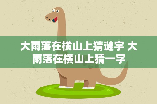 大雨落在横山上猜谜字 大雨落在横山上猜一字