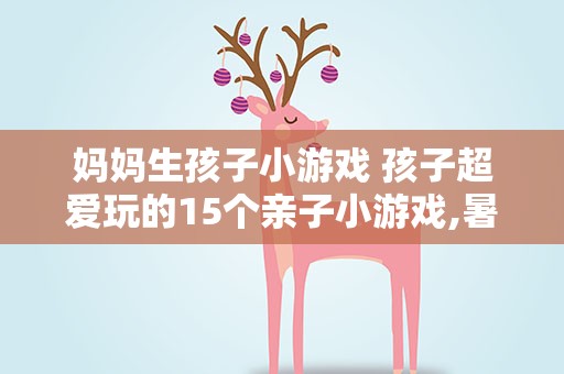 妈妈生孩子小游戏 孩子超爱玩的15个亲子小游戏,暑假带娃好方法