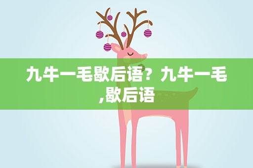 九牛一毛歇后语？九牛一毛,歇后语