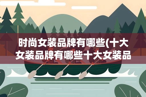 时尚女装品牌有哪些(十大女装品牌有哪些十大女装品牌)