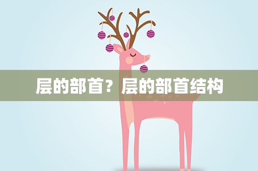 层的部首？层的部首结构