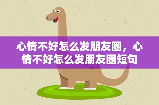 心情不好怎么发朋友圈，心情不好怎么发朋友圈短句