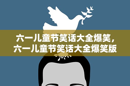 六一儿童节笑话大全爆笑，六一儿童节笑话大全爆笑版