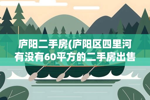 庐阳二手房(庐阳区四里河有没有60平方的二手房出售)