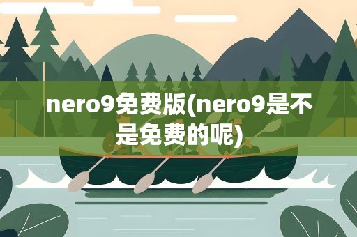 nero9免费版(nero9是不是免费的呢)