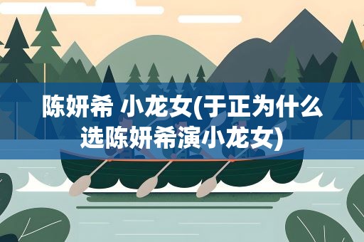 陈妍希 小龙女(于正为什么选陈妍希演小龙女)