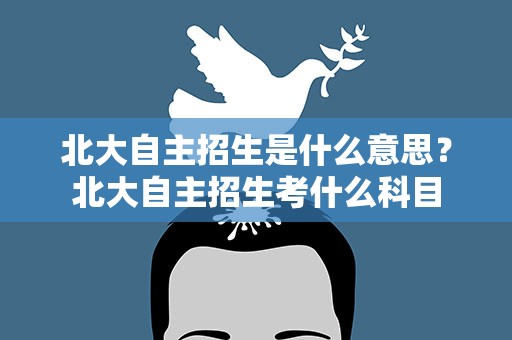 北大自主招生是什么意思？北大自主招生考什么科目