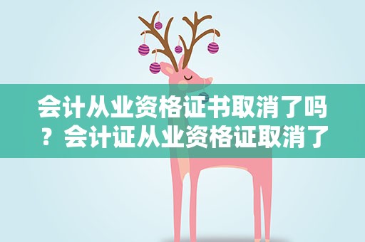会计从业资格证书取消了吗？会计证从业资格证取消了吗