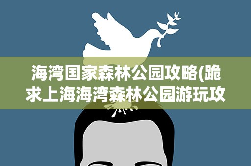 海湾国家森林公园攻略(跪求上海海湾森林公园游玩攻略!!)
