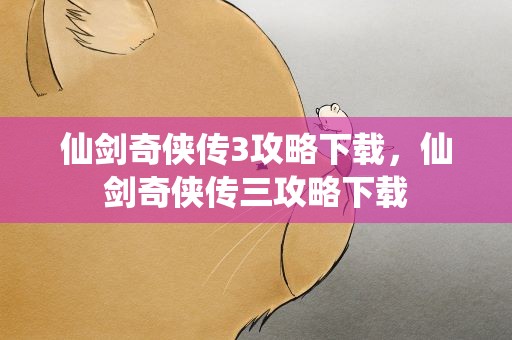 仙剑奇侠传3攻略下载，仙剑奇侠传三攻略下载