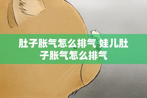 肚子胀气怎么排气 娃儿肚子胀气怎么排气