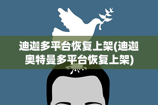 迪迦多平台恢复上架(迪迦奥特曼多平台恢复上架)