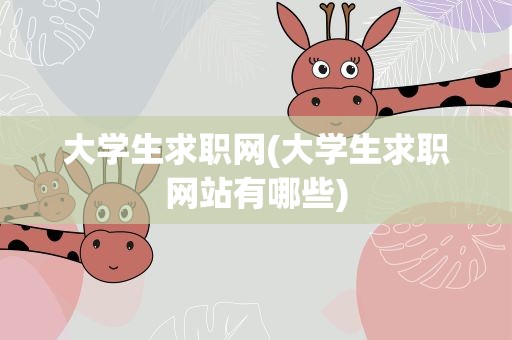 大学生求职网(大学生求职网站有哪些)