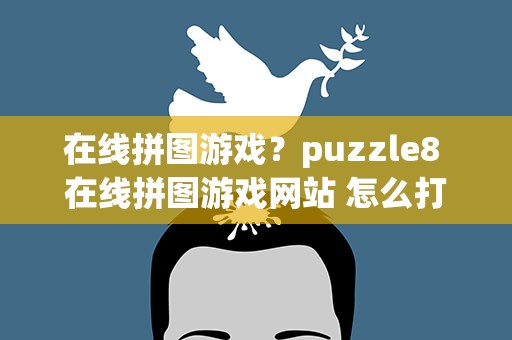 在线拼图游戏？puzzle8 在线拼图游戏网站 怎么打不开了