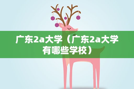 广东2a大学（广东2a大学有哪些学校）