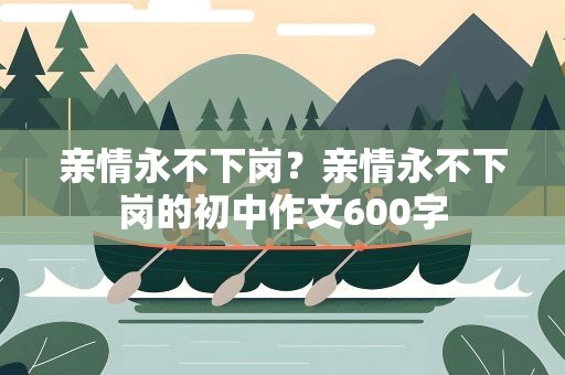 亲情永不下岗？亲情永不下岗的初中作文600字