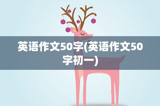 英语作文50字(英语作文50字初一)