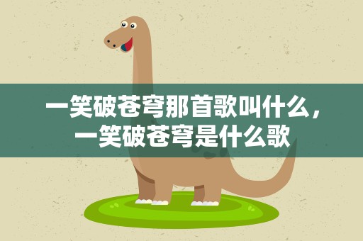 一笑破苍穹那首歌叫什么，一笑破苍穹是什么歌