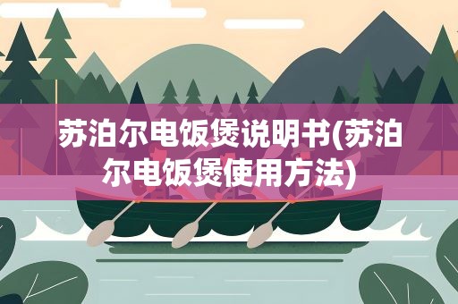苏泊尔电饭煲说明书(苏泊尔电饭煲使用方法)