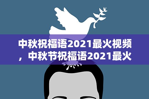 中秋祝福语2021最火视频，中秋节祝福语2021最火视频