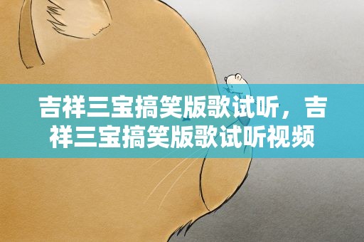 吉祥三宝搞笑版歌试听，吉祥三宝搞笑版歌试听视频