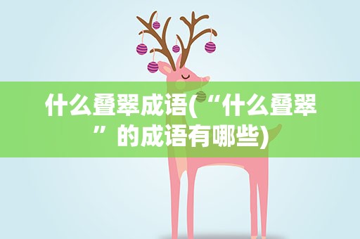 什么叠翠成语(“什么叠翠”的成语有哪些)