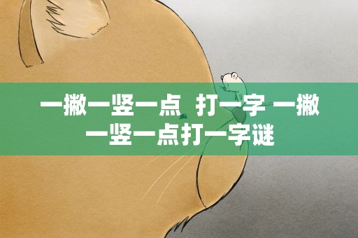 一撇一竖一点  打一字 一撇一竖一点打一字谜