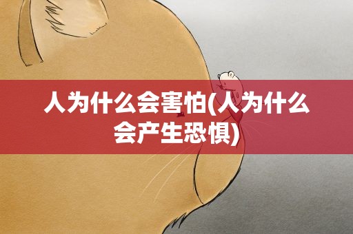 人为什么会害怕(人为什么会产生恐惧)