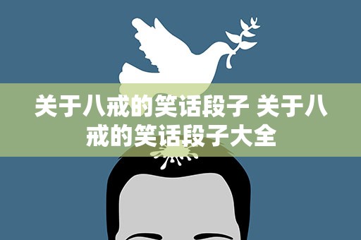 关于八戒的笑话段子 关于八戒的笑话段子大全