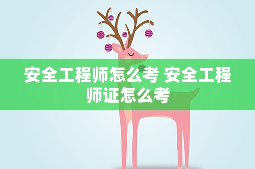 安全工程师怎么考 安全工程师证怎么考