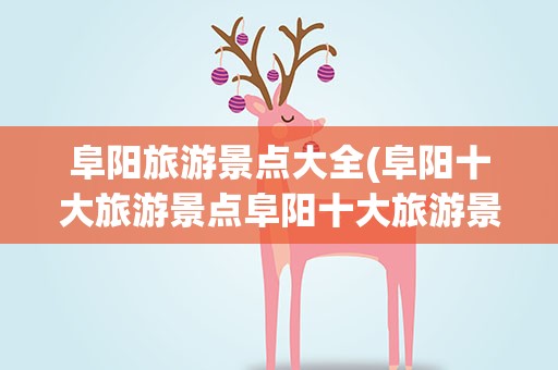 阜阳旅游景点大全(阜阳十大旅游景点阜阳十大旅游景点)