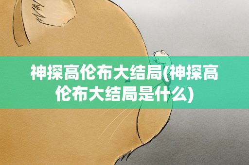 神探高伦布大结局(神探高伦布大结局是什么)