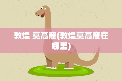 敦煌 莫高窟(敦煌莫高窟在哪里)