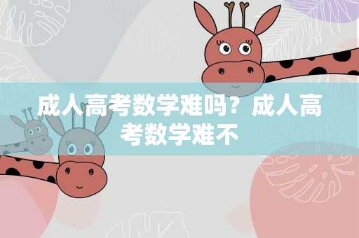 成人高考数学难吗？成人高考数学难不