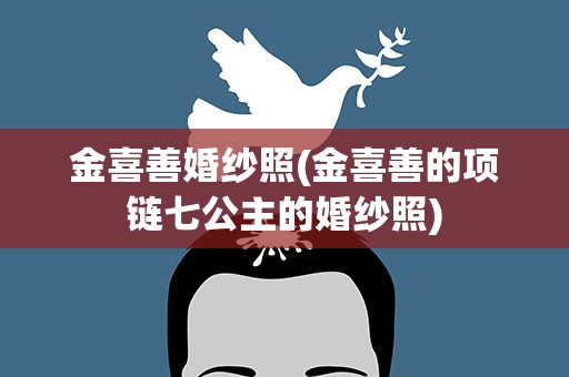 金喜善婚纱照(金喜善的项链七公主的婚纱照)