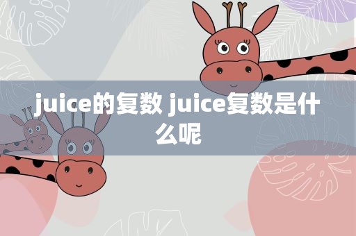 juice的复数 juice复数是什么呢