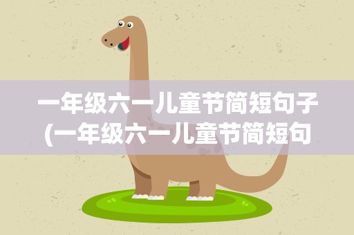一年级六一儿童节简短句子(一年级六一儿童节简短句子大全)