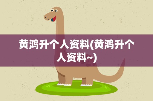 黄鸿升个人资料(黄鸿升个人资料~)