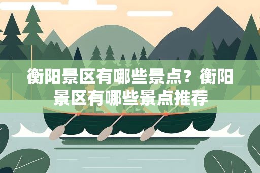 衡阳景区有哪些景点？衡阳景区有哪些景点推荐