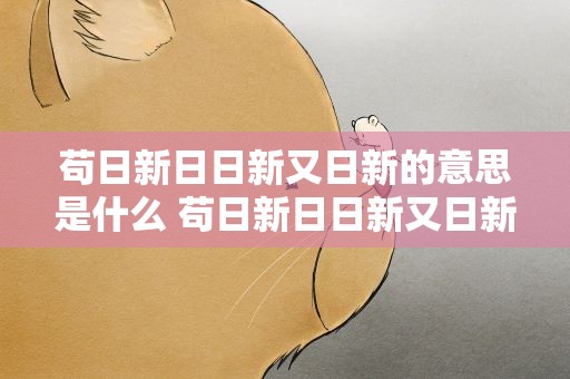 苟日新日日新又日新的意思是什么 苟日新日日新又日新的意思是什么简短