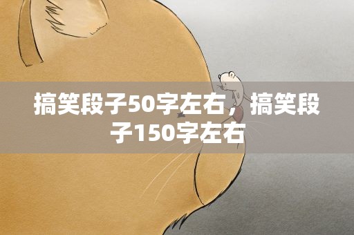 搞笑段子50字左右，搞笑段子150字左右