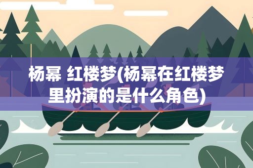 杨幂 红楼梦(杨幂在红楼梦里扮演的是什么角色)