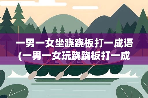 一男一女坐跷跷板打一成语(一男一女玩跷跷板打一成语)