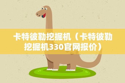 卡特彼勒挖掘机（卡特彼勒挖掘机330官网报价）