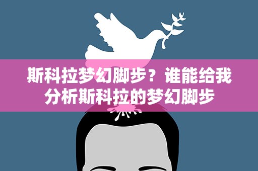斯科拉梦幻脚步？谁能给我分析斯科拉的梦幻脚步