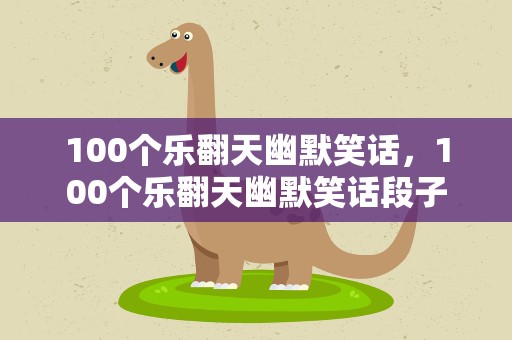 100个乐翻天幽默笑话，100个乐翻天幽默笑话段子