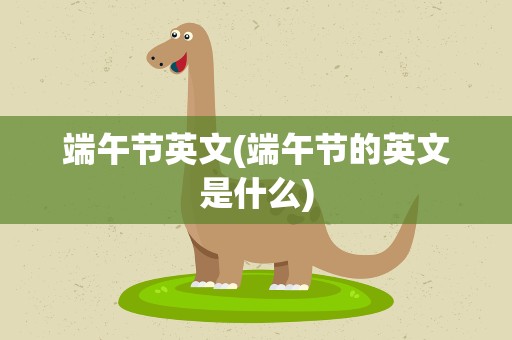 端午节英文(端午节的英文是什么)