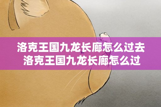 洛克王国九龙长廊怎么过去 洛克王国九龙长廊怎么过去怎么通过