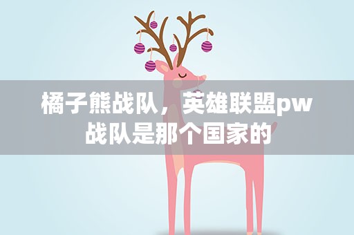 橘子熊战队，英雄联盟pw战队是那个国家的